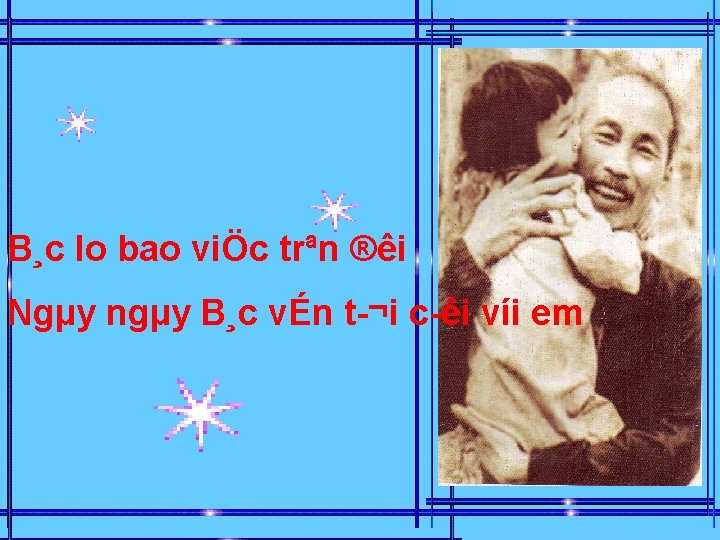 B¸c lo bao viÖc trªn ®êi Ngµy ngµy B¸c vÉn t ¬i c êi