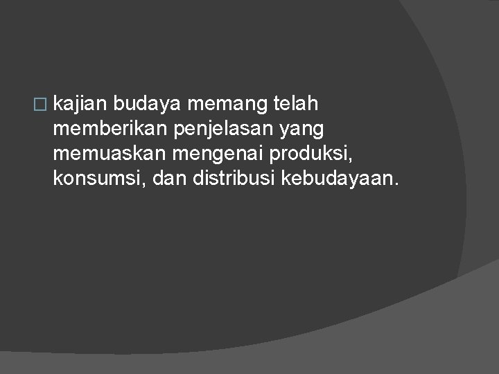 � kajian budaya memang telah memberikan penjelasan yang memuaskan mengenai produksi, konsumsi, dan distribusi