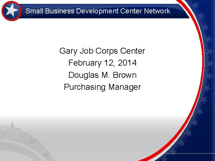 Small Business Development Center Network Gary Job Corps Center February 12, 2014 Douglas M.