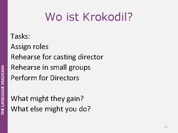 THE LANGUAGE MAGICIAN Wo ist Krokodil? Tasks: Assign roles Rehearse for casting director Rehearse