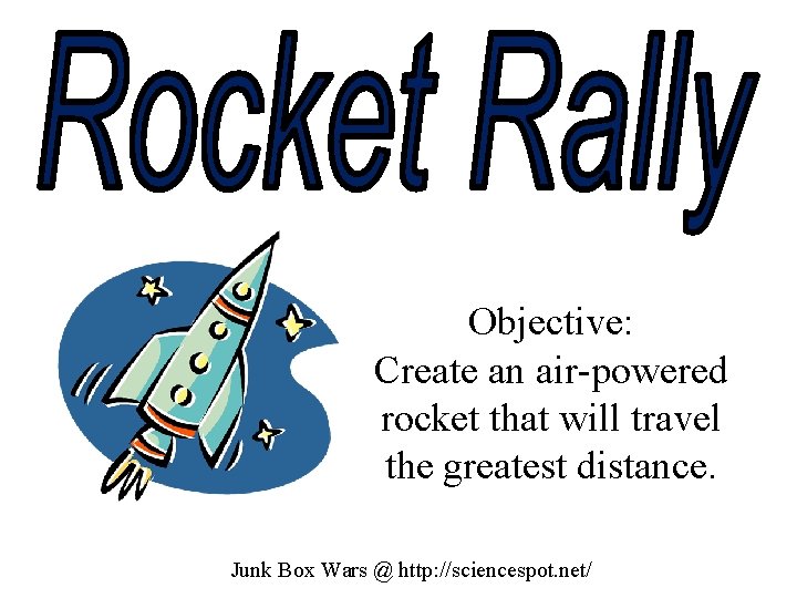 Objective: Create an air-powered rocket that will travel the greatest distance. Junk Box Wars