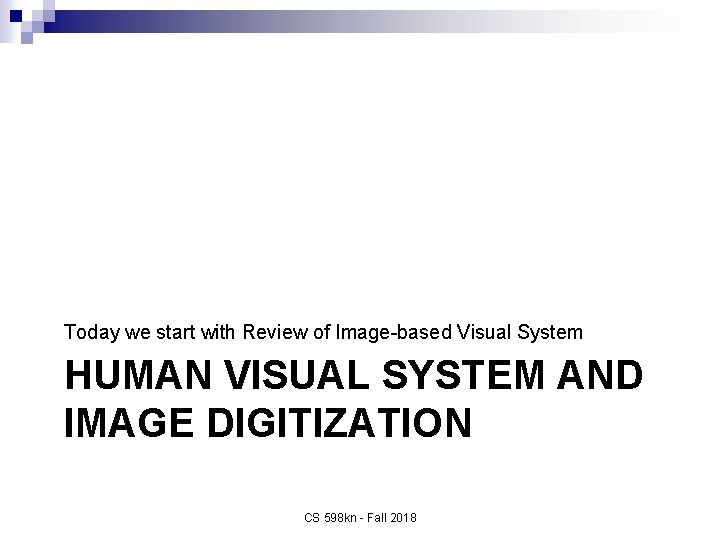 Today we start with Review of Image-based Visual System HUMAN VISUAL SYSTEM AND IMAGE