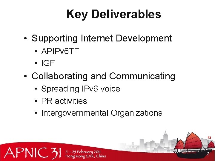 Key Deliverables • Supporting Internet Development • APIPv 6 TF • IGF • Collaborating