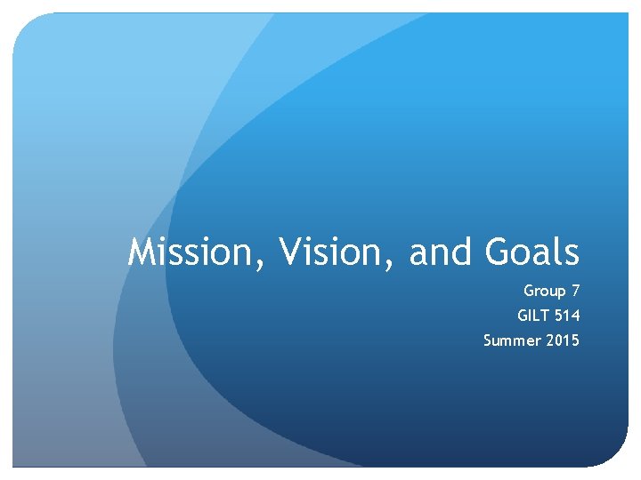 Mission, Vision, and Goals Group 7 GILT 514 Summer 2015 