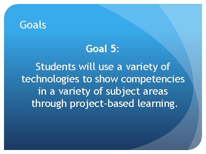 Goals Goal 5: Students will use a variety of technologies to show competencies in