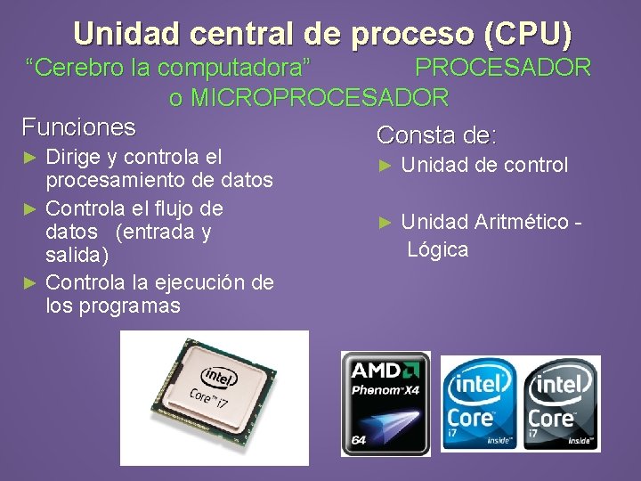 Unidad central de proceso (CPU) “Cerebro la computadora” PROCESADOR o MICROPROCESADOR Funciones Consta de: