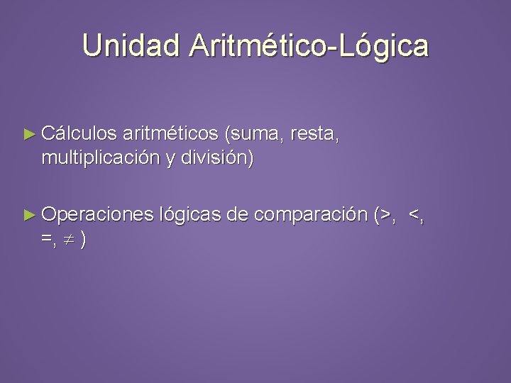 Unidad Aritmético-Lógica ► Cálculos aritméticos (suma, resta, multiplicación y división) ► Operaciones lógicas de