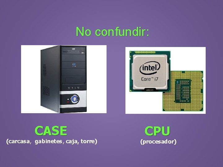 No confundir: CASE (carcasa, gabinetes, caja, torre) CPU (procesador) 
