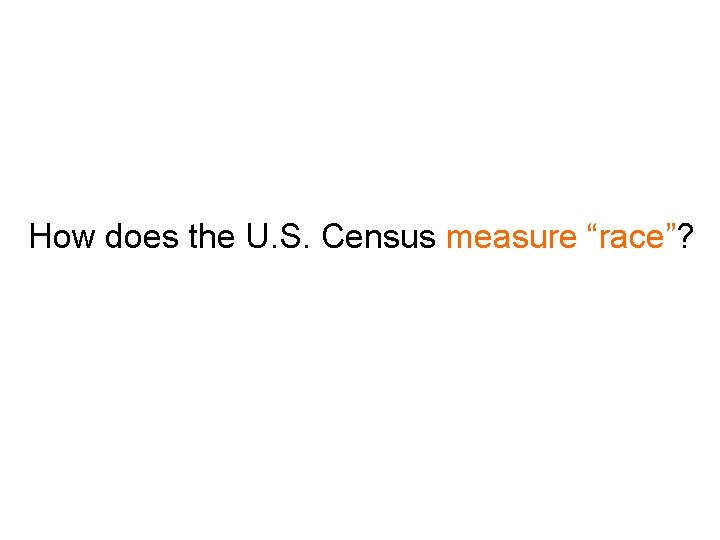How does the U. S. Census measure “race”? 