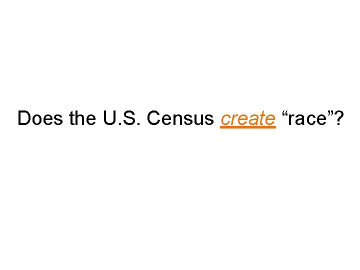 Does the U. S. Census create “race”? 