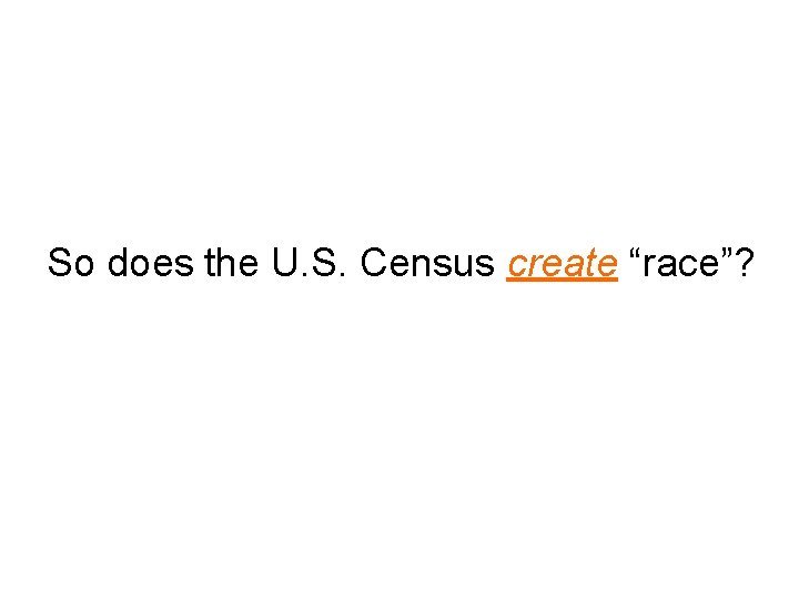 So does the U. S. Census create “race”? 