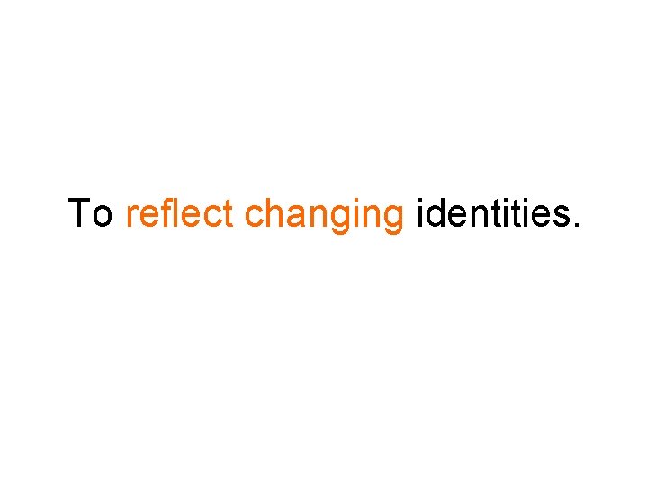 To reflect changing identities. 