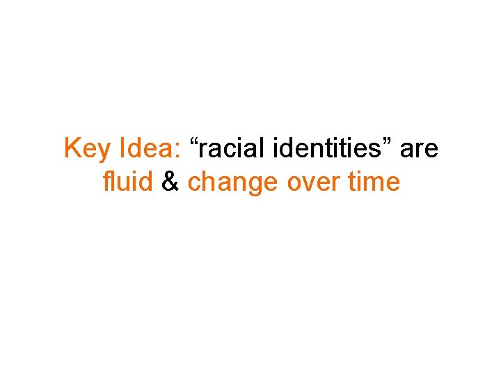 Key Idea: “racial identities” are fluid & change over time 