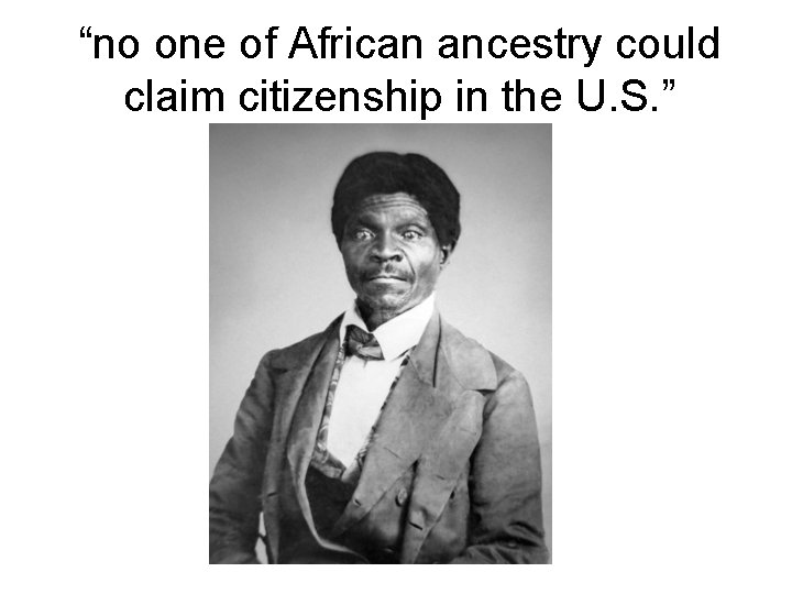 “no one of African ancestry could claim citizenship in the U. S. ” 