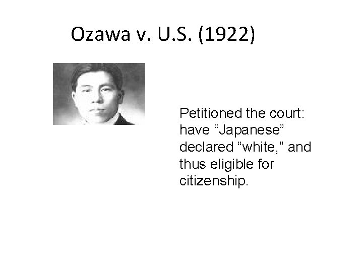 Ozawa v. U. S. (1922) Petitioned the court: have “Japanese” declared “white, ” and