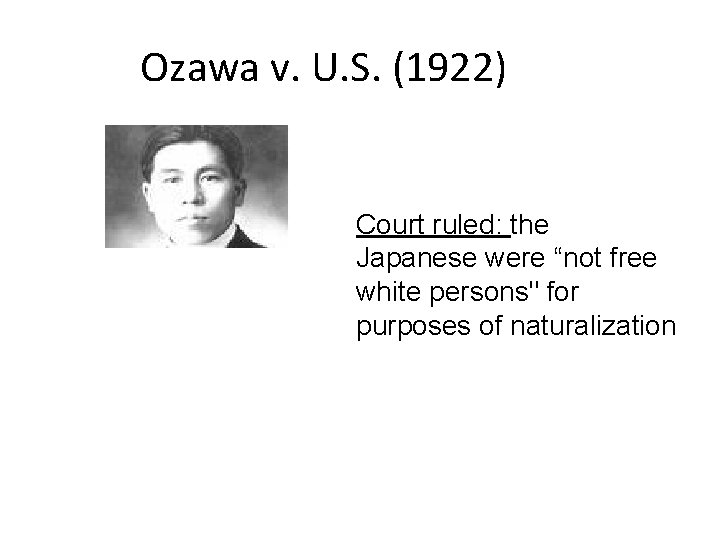 Ozawa v. U. S. (1922) Court ruled: the Japanese were “not free white persons"