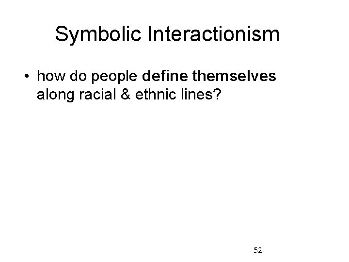 Symbolic Interactionism • how do people define themselves along racial & ethnic lines? 52