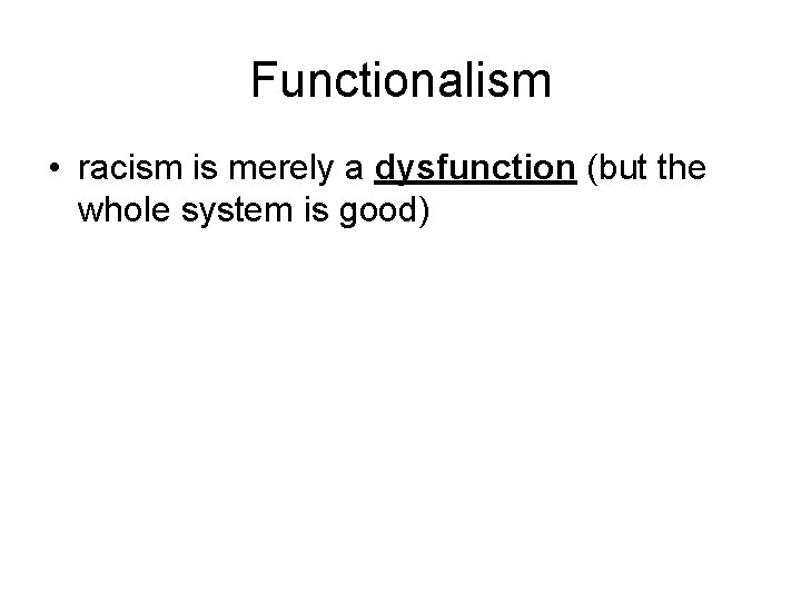 Functionalism • racism is merely a dysfunction (but the whole system is good) 