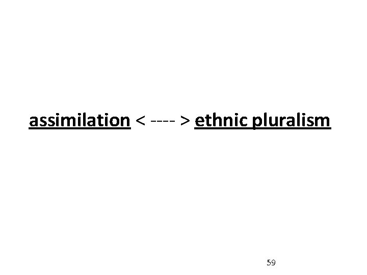 assimilation < ---- > ethnic pluralism 59 