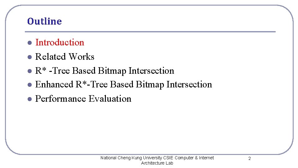 Outline l l l Introduction Related Works R* -Tree Based Bitmap Intersection Enhanced R*-Tree