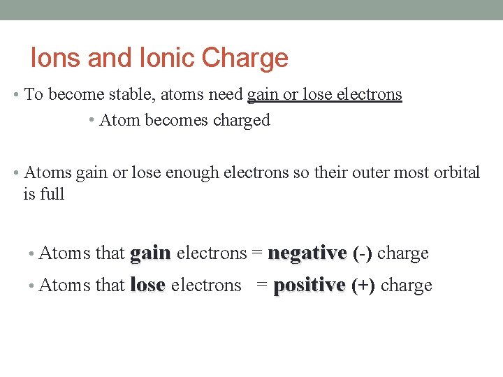 Ions and Ionic Charge • To become stable, atoms need gain or lose electrons