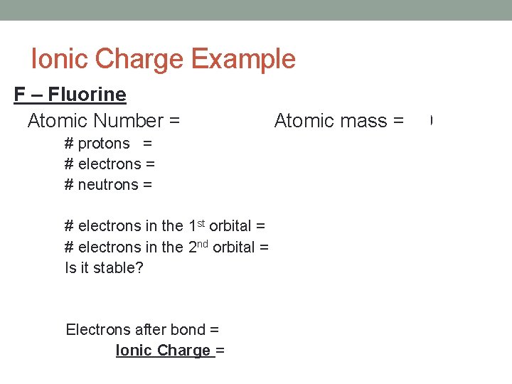 Ionic Charge Example F – Fluorine Atomic Number = 9 Atomic mass = 19