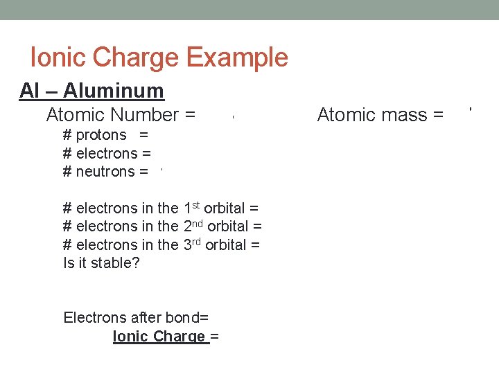 Ionic Charge Example Al – Aluminum Atomic Number = 13 Atomic mass = 27