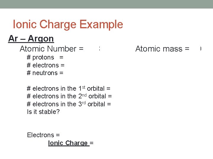 Ionic Charge Example Ar – Argon Atomic Number = 18 Atomic mass = 40