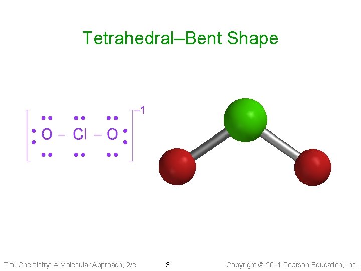 Tetrahedral–Bent Shape Tro: Chemistry: A Molecular Approach, 2/e 31 Copyright 2011 Pearson Education, Inc.