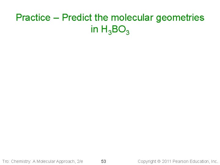 Practice – Predict the molecular geometries in H 3 BO 3 Tro: Chemistry: A