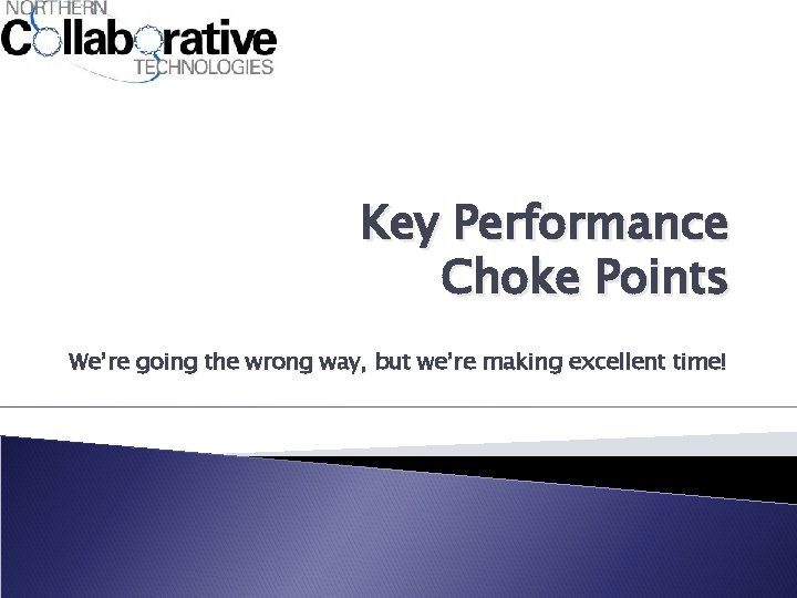 Key Performance Choke Points We’re going the wrong way, but we’re making excellent time!