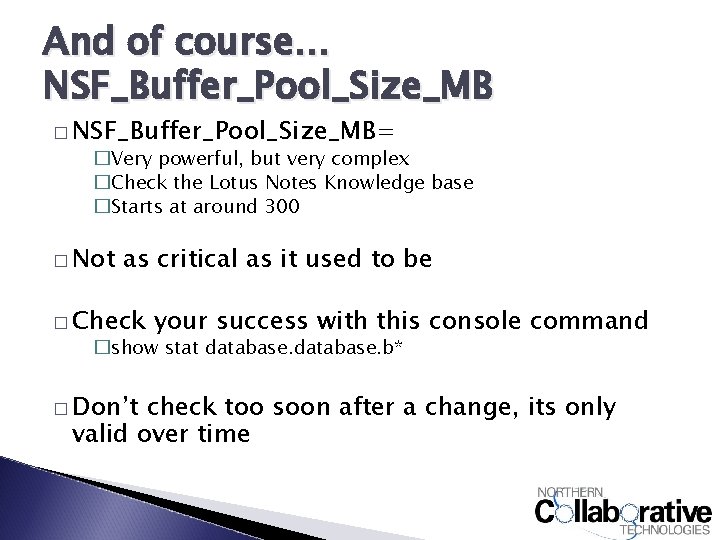 And of course… NSF_Buffer_Pool_Size_MB � NSF_Buffer_Pool_Size_MB= �Very powerful, but very complex �Check the Lotus