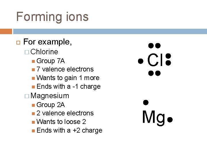 Forming ions For example, � Chlorine Group 7 A 7 valence electrons Wants to