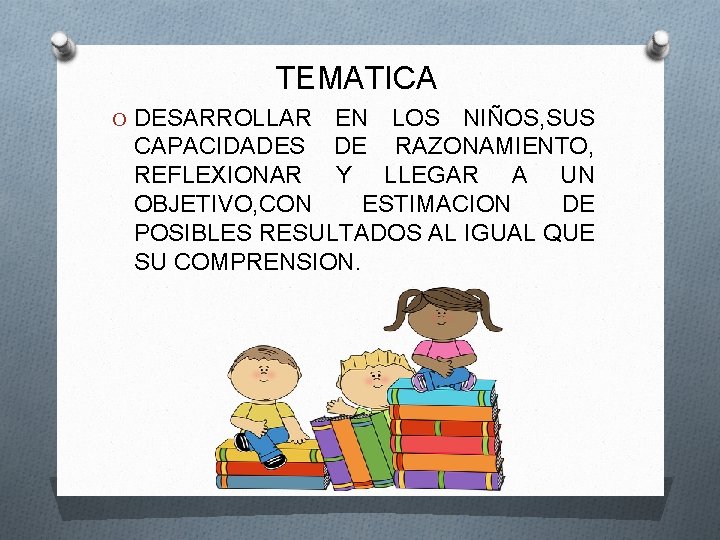 TEMATICA O DESARROLLAR EN LOS NIÑOS, SUS CAPACIDADES DE RAZONAMIENTO, REFLEXIONAR Y LLEGAR A