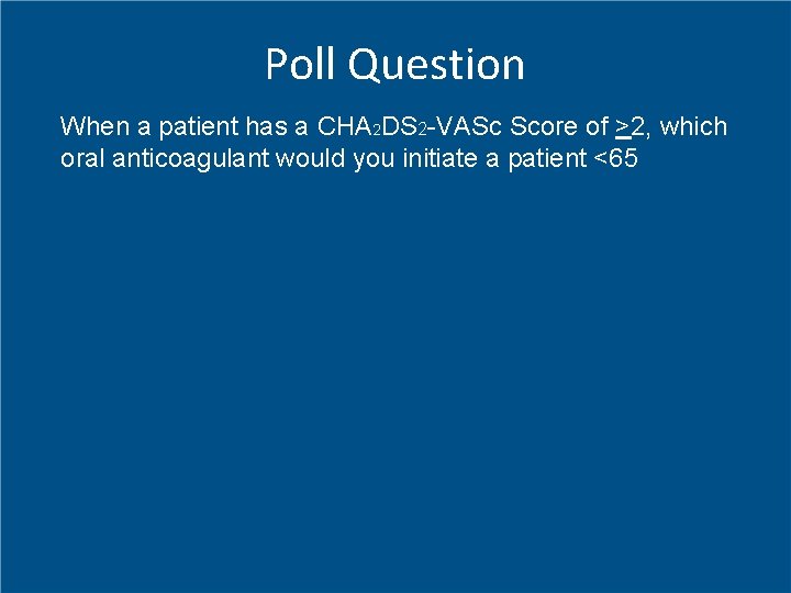 Poll Question When a patient has a CHA 2 DS 2 -VASc Score of