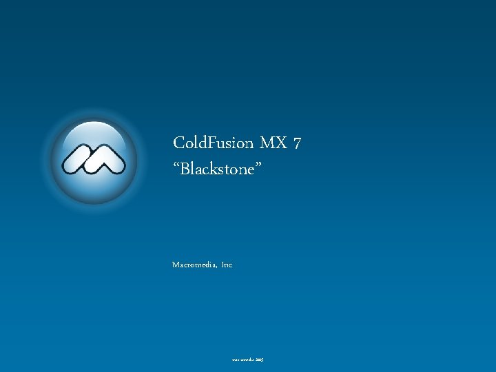 Cold. Fusion MX 7 “Blackstone” Macromedia, Inc macromedia 2005 