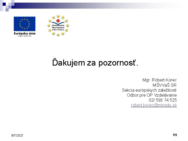 Ďakujem za pozornosť. Mgr. Róbert Korec MŠVVaŠ SR Sekcia európskych záležitostí Odbor pre OP