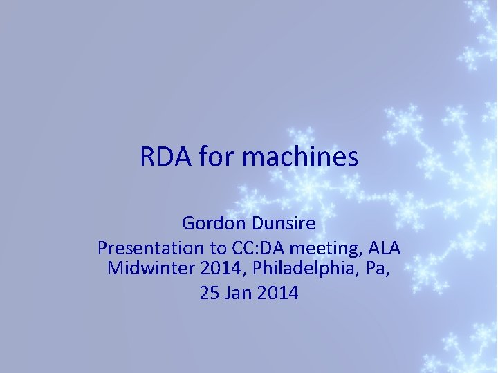 RDA for machines Gordon Dunsire Presentation to CC: DA meeting, ALA Midwinter 2014, Philadelphia,