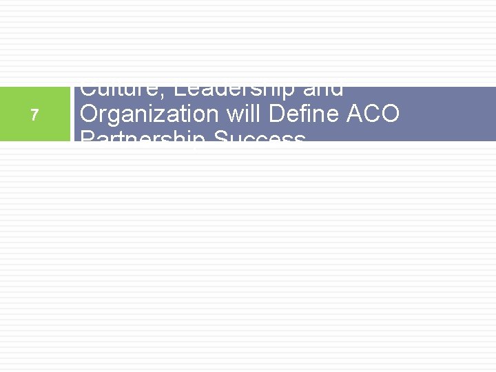7 Culture, Leadership and Organization will Define ACO Partnership Success 