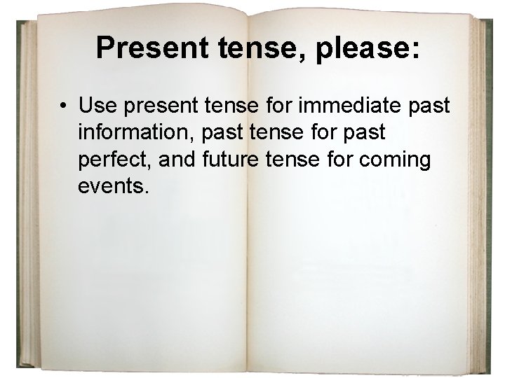 Present tense, please: • Use present tense for immediate past information, past tense for