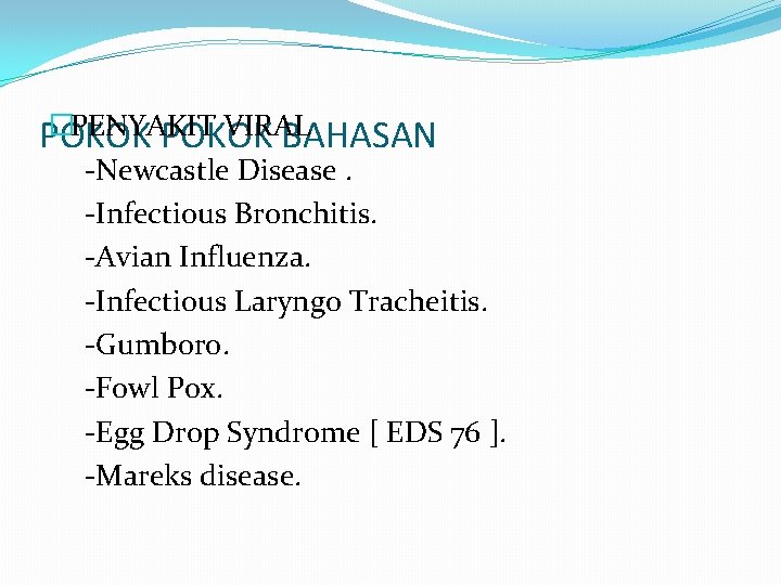 �PENYAKIT VIRAL POKOK BAHASAN -Newcastle Disease. -Infectious Bronchitis. -Avian Influenza. -Infectious Laryngo Tracheitis. -Gumboro.