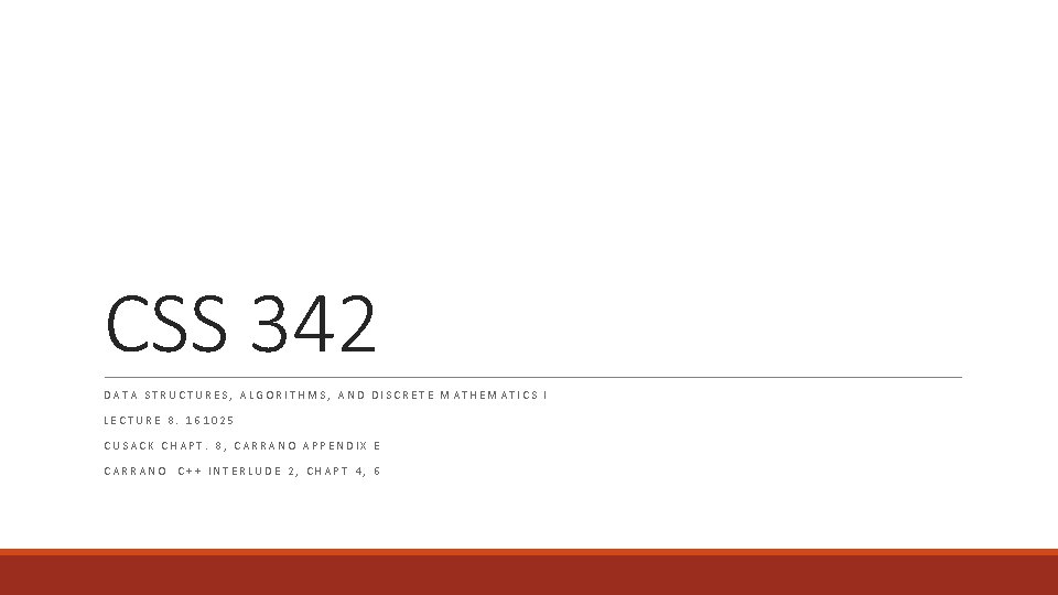 CSS 342 DATA STRUCTURES, ALGORITHMS, AND DISCRETE MATHEMATICS I LECTURE 8. 161025 CUSACK CHAPT.