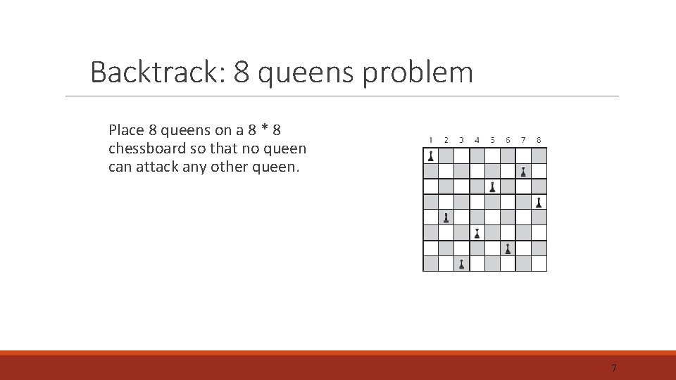 Backtrack: 8 queens problem Place 8 queens on a 8 * 8 chessboard so