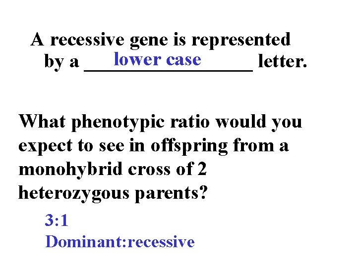A recessive gene is represented lower case by a _________ letter. What phenotypic ratio
