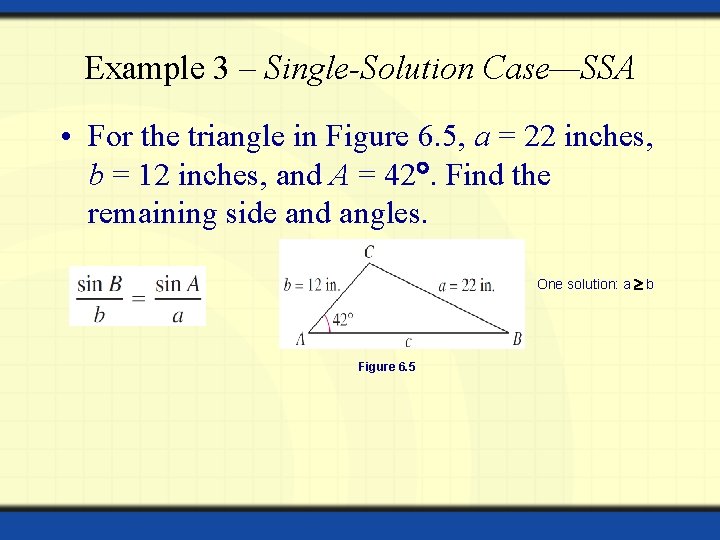 Example 3 – Single-Solution Case—SSA • For the triangle in Figure 6. 5, a