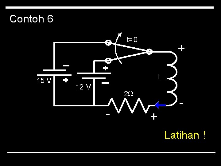 Contoh 6 t=0 + _ 15 V L 12 V 2 W - +