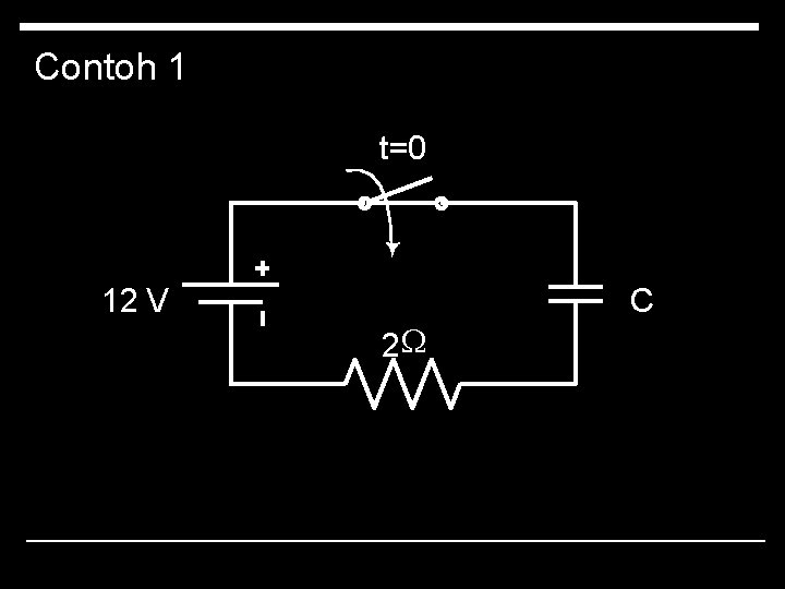 Contoh 1 t=0 12 V 2 W C 