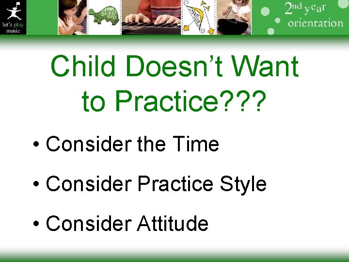 Child Doesn’t Want to Practice? ? ? • Consider the Time • Consider Practice