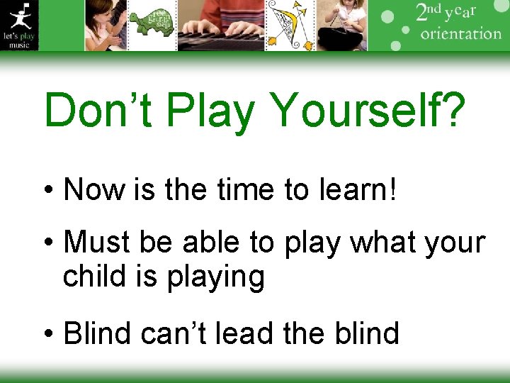 Don’t Play Yourself? • Now is the time to learn! • Must be able