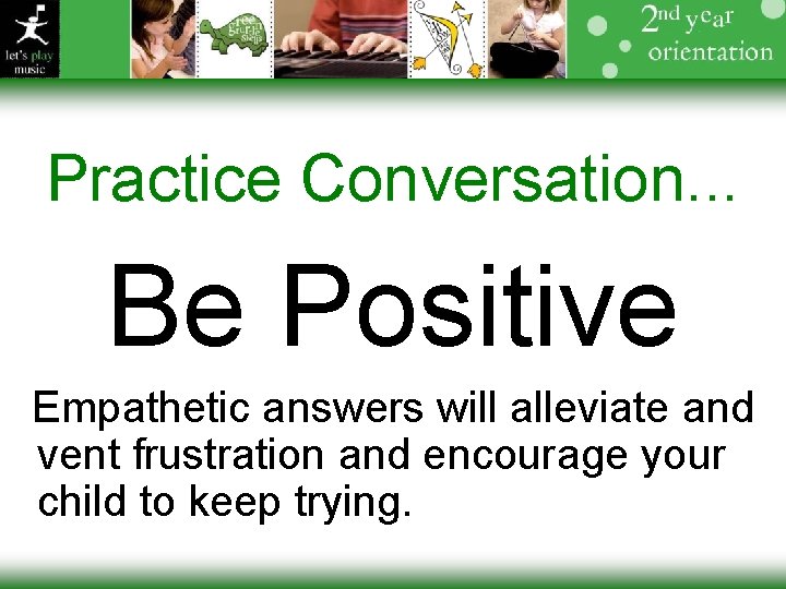 Practice Conversation. . . Be Positive Empathetic answers will alleviate and vent frustration and